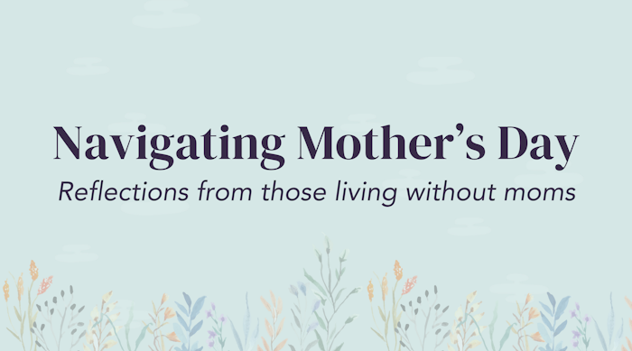 Read insights and words of wisdom from other people living without a mom, and how the manage and cope during mother's day.